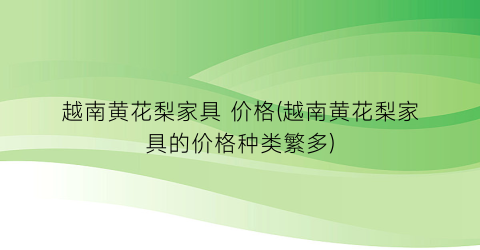 越南黄花梨家具 价格(越南黄花梨家具的价格种类繁多)